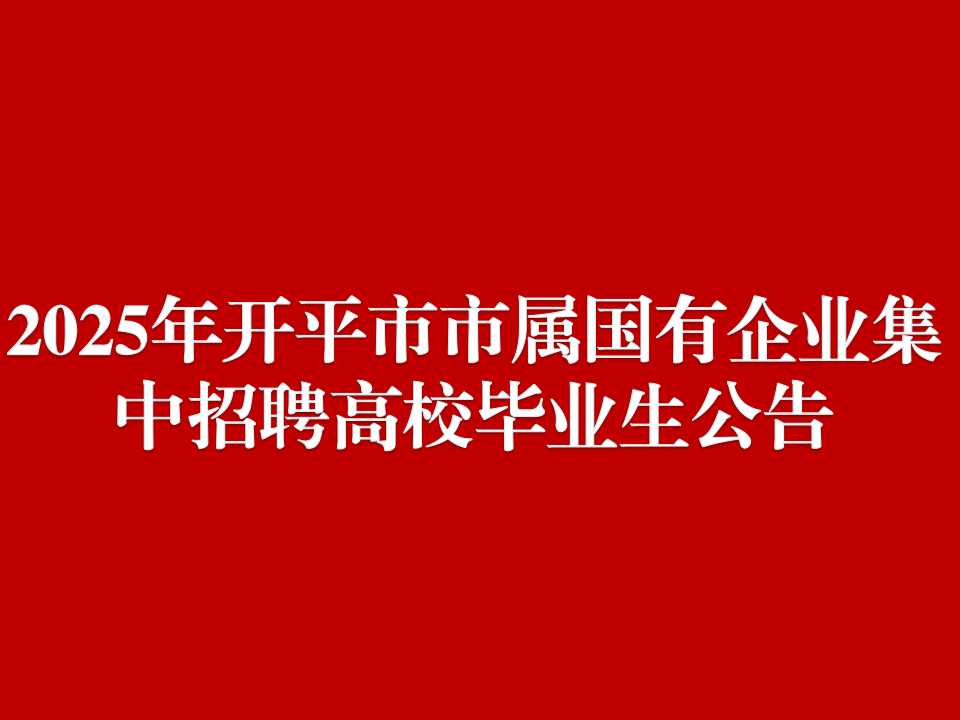 2025年開平市市屬國有企業(yè)集中招聘高校畢業(yè)生公告